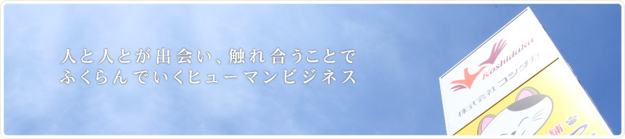 人と人とが出会い、触れ合うことでふくらんでいくヒューマンビジネス